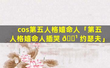 cos第五人格嬉命人「第五人格嬉命人插哭 🌹 约瑟夫」